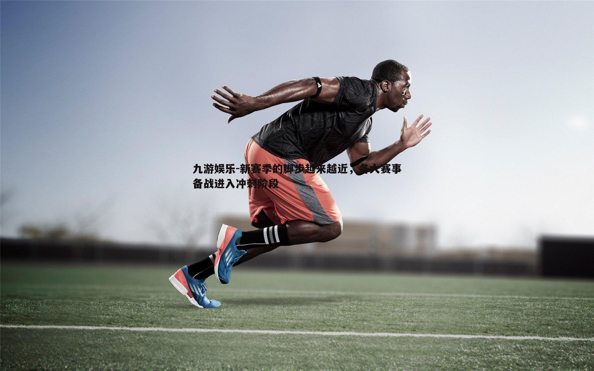 新赛季的脚步越来越近，各大赛事备战进入冲刺阶段