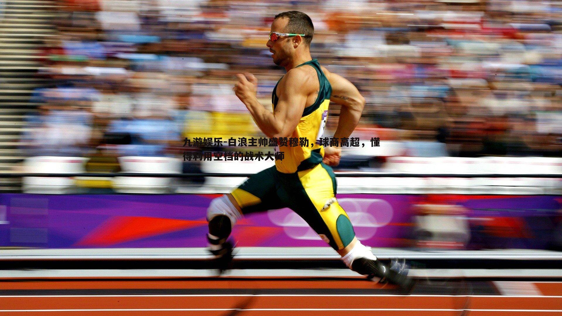 九游娱乐-白浪主帅盛赞穆勒，球商高超，懂得利用空档的战术大师