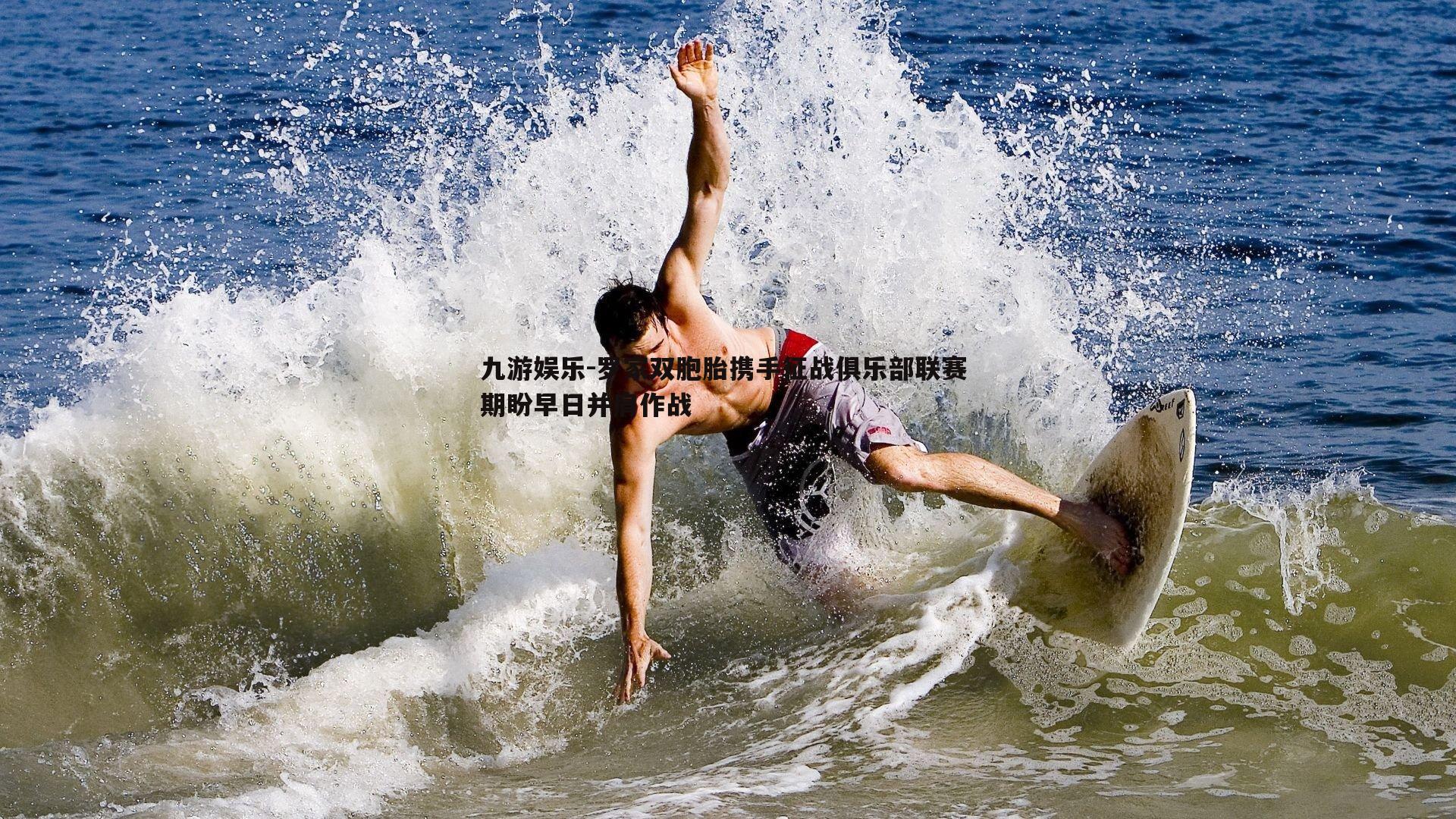 九游娱乐-罗家双胞胎携手征战俱乐部联赛 期盼早日并肩作战